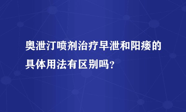奥泄汀喷剂治疗早泄和阳痿的具体用法有区别吗？