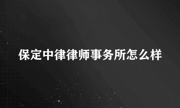 保定中律律师事务所怎么样