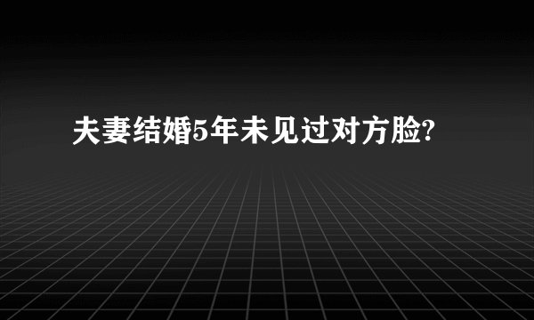 夫妻结婚5年未见过对方脸?