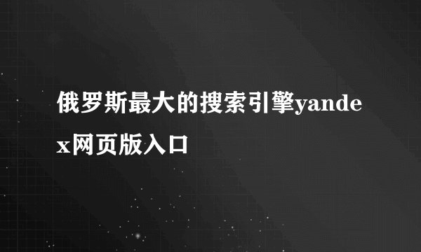 俄罗斯最大的搜索引擎yandex网页版入口