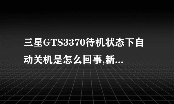 三星GTS3370待机状态下自动关机是怎么回事,新买的手机