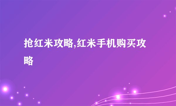 抢红米攻略,红米手机购买攻略