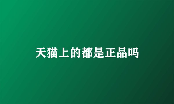 天猫上的都是正品吗