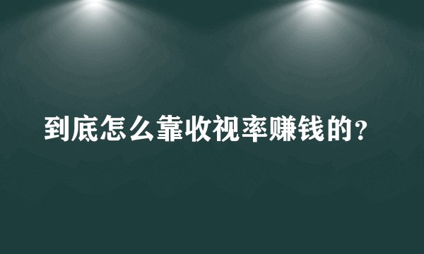 到底怎么靠收视率赚钱的？