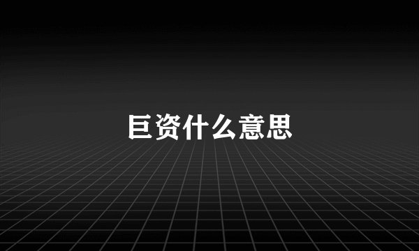 巨资什么意思