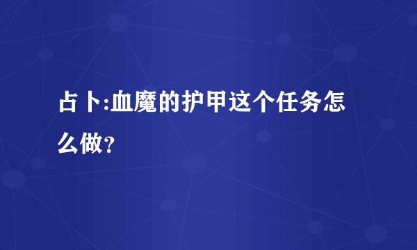 占卜:血魔的护甲这个任务怎么做？