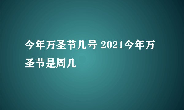 今年万圣节几号 2021今年万圣节是周几