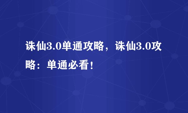 诛仙3.0单通攻略，诛仙3.0攻略：单通必看！
