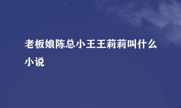 老板娘陈总小王王莉莉叫什么小说
