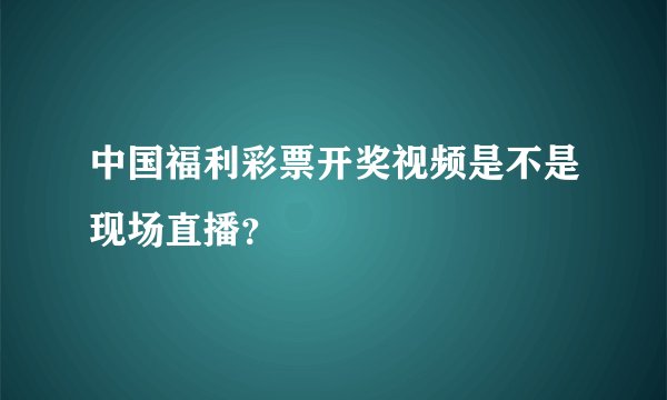 中国福利彩票开奖视频是不是现场直播？