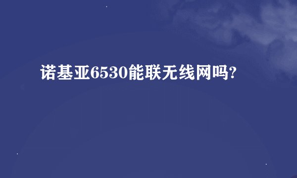 诺基亚6530能联无线网吗?