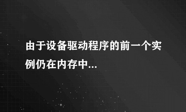 由于设备驱动程序的前一个实例仍在内存中...
