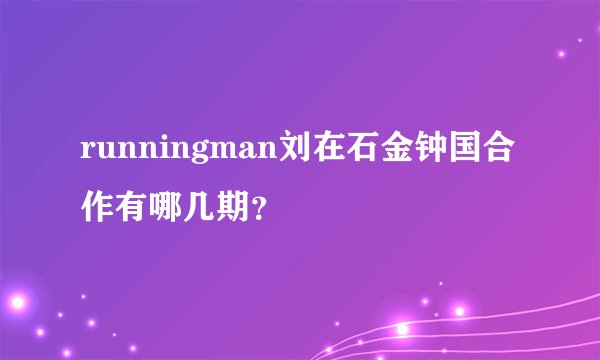 runningman刘在石金钟国合作有哪几期？