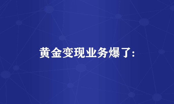 黄金变现业务爆了: