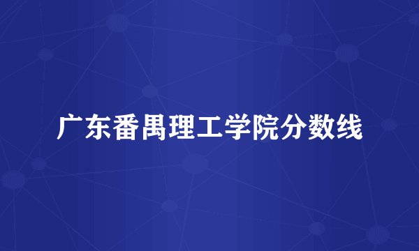 广东番禺理工学院分数线