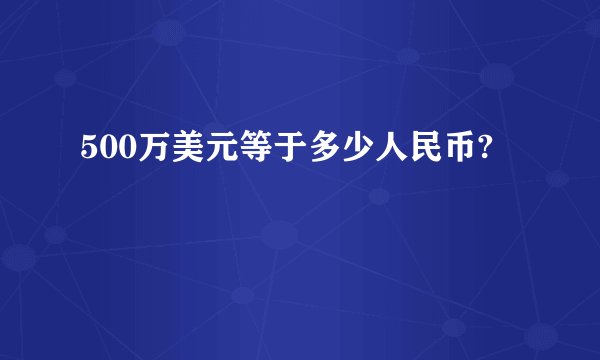 500万美元等于多少人民币?