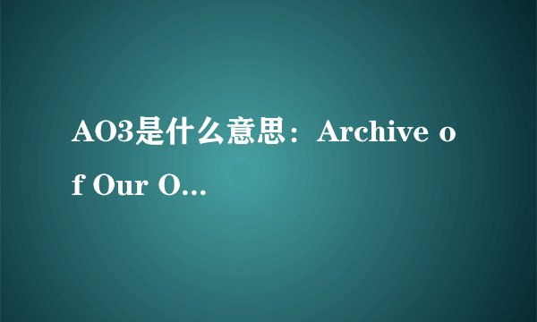 AO3是什么意思：Archive of Our Own(同人文小说库)