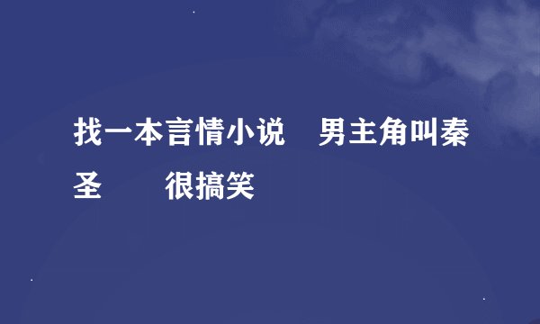 找一本言情小说 男主角叫秦圣  很搞笑