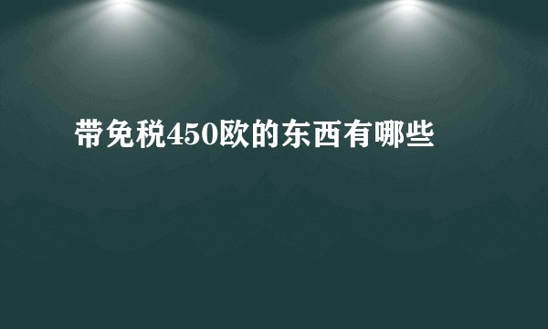 带免税450欧的东西有哪些