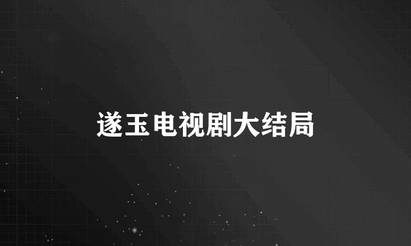 遂玉电视剧大结局