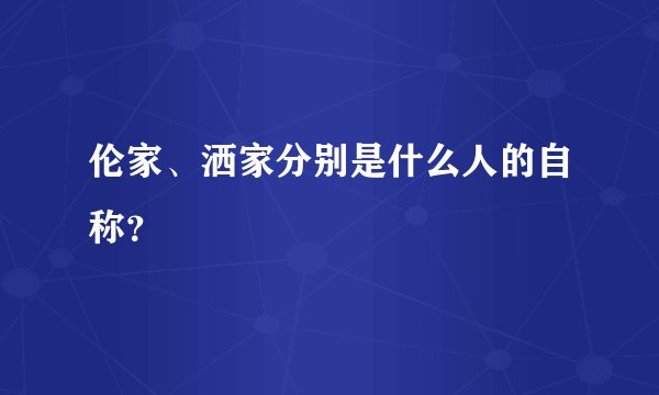 伦家、洒家分别是什么人的自称？