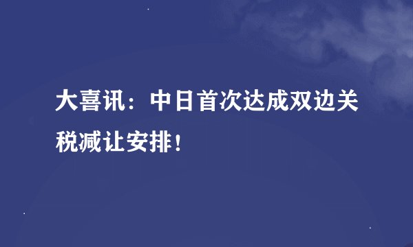 大喜讯：中日首次达成双边关税减让安排！