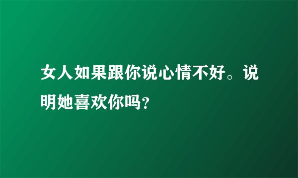 女人如果跟你说心情不好。说明她喜欢你吗?
