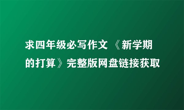 求四年级必写作文 《新学期的打算》完整版网盘链接获取