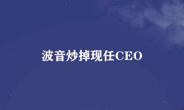波音炒掉现任CEO