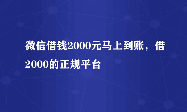 微信借钱2000元马上到账，借2000的正规平台