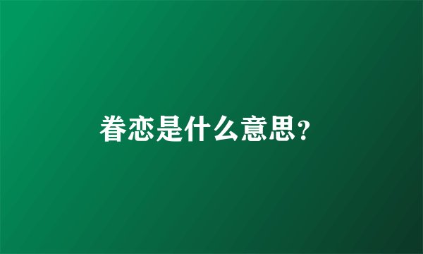 眷恋是什么意思？