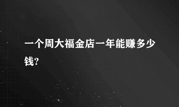 一个周大福金店一年能赚多少钱?