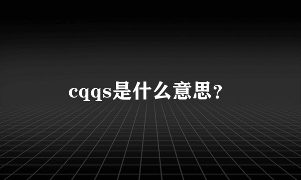 cqqs是什么意思?