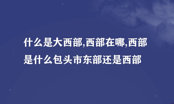 什么是大西部,西部在哪,西部是什么包头市东部还是西部