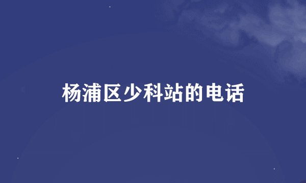 杨浦区少科站的电话