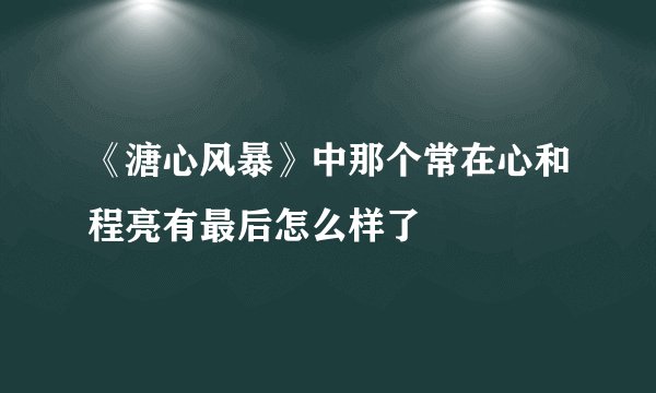 《溏心风暴》中那个常在心和程亮有最后怎么样了