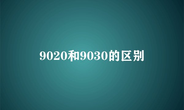 9020和9030的区别