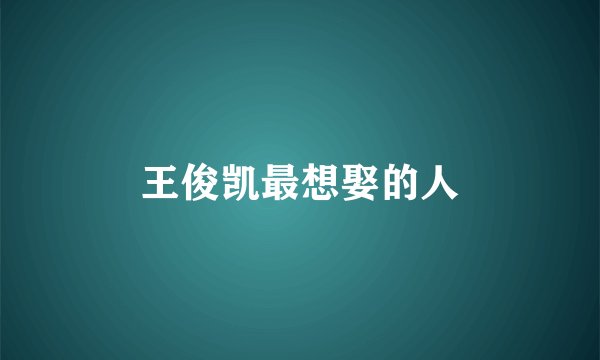 王俊凯最想娶的人