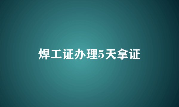 焊工证办理5天拿证