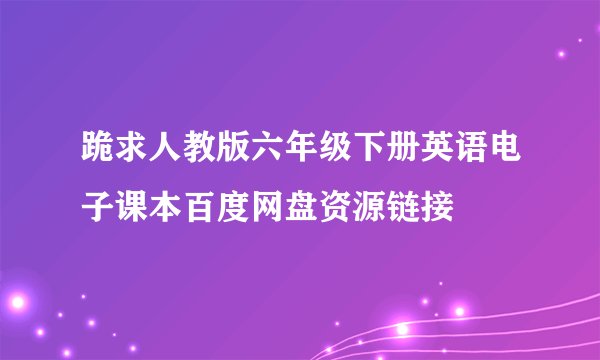 跪求人教版六年级下册英语电子课本百度网盘资源链接