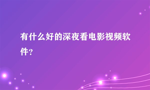 有什么好的深夜看电影视频软件？