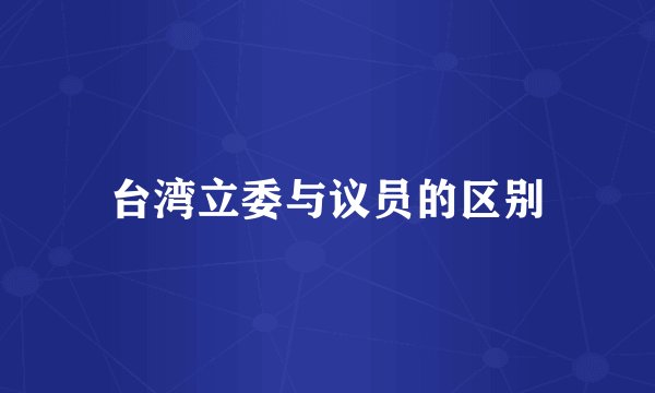 台湾立委与议员的区别
