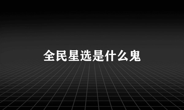全民星选是什么鬼