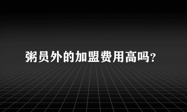 粥员外的加盟费用高吗？