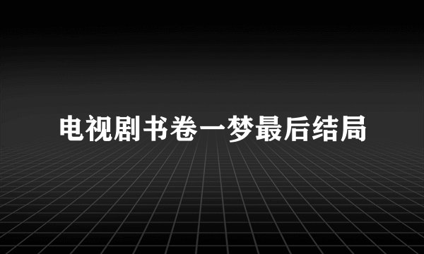 电视剧书卷一梦最后结局