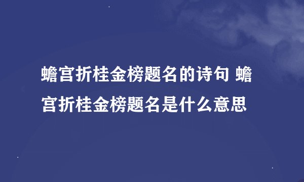 蟾宫折桂金榜题名的诗句 蟾宫折桂金榜题名是什么意思