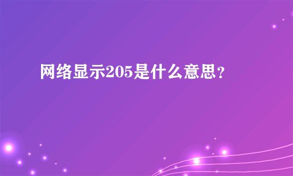 网络显示205是什么意思？