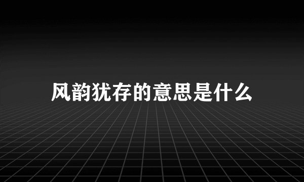 风韵犹存的意思是什么