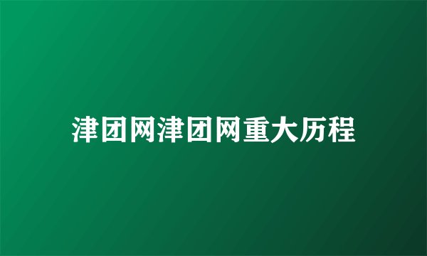 津团网津团网重大历程