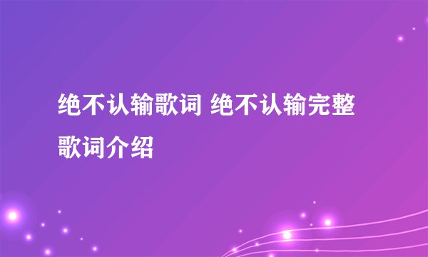 绝不认输歌词 绝不认输完整歌词介绍